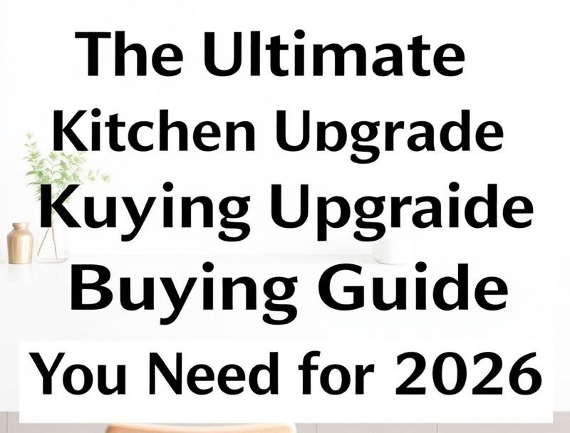 The Ultimate Kitchen Upgrade Buying Guide You Need for 2026 🍽️